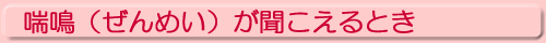 喘鳴（ぜんめい）が聞こえるとき